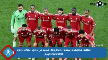 انطلاق مواجهات ليفربول أمام ريال مدريد في دوري أبطال أوروبا 2025/2026 اليوم